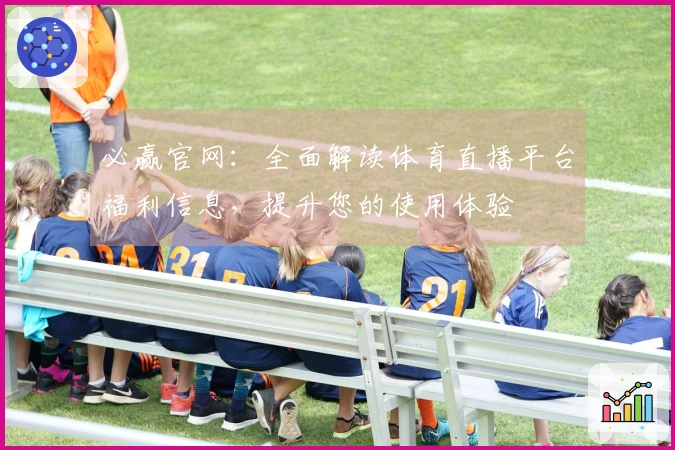 必赢官网：全面解读体育直播平台福利信息，提升您的使用体验