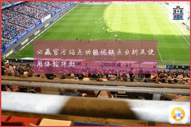 必赢官方站点功能优缺点分析及使用体验评测