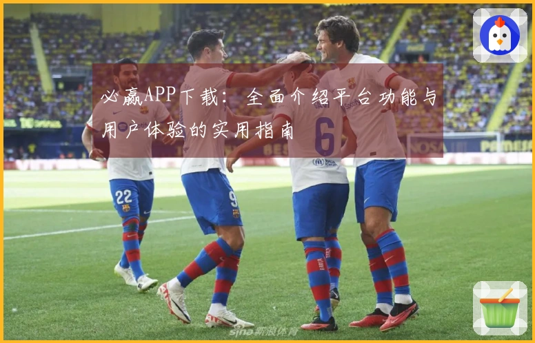 必赢APP下载：全面介绍平台功能与用户体验的实用指南