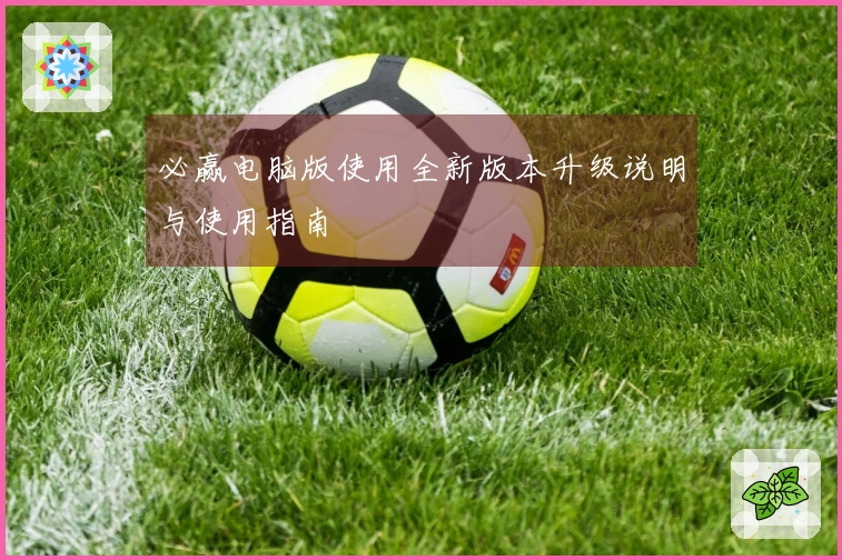 必赢电脑版使用全新版本升级说明与使用指南