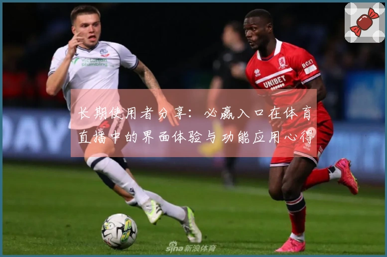 长期使用者分享:必赢入口在体育直播中的界面体验与功能应用心得