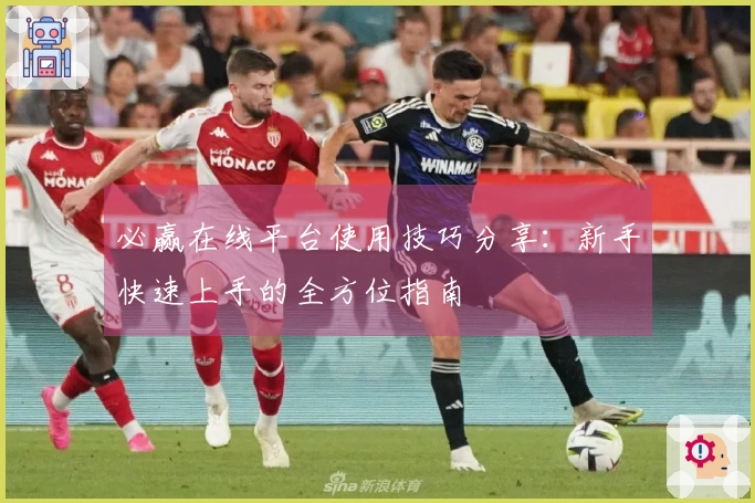 必赢在线平台使用技巧分享：新手快速上手的全方位指南