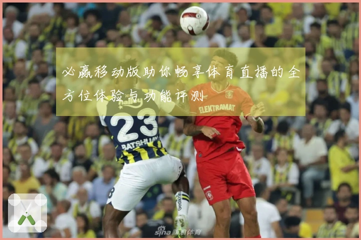 必赢移动版助你畅享体育直播的全方位体验与功能评测