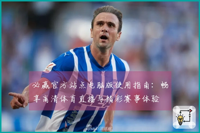 必赢官方站点电脑版使用指南：畅享高清体育直播与精彩赛事体验