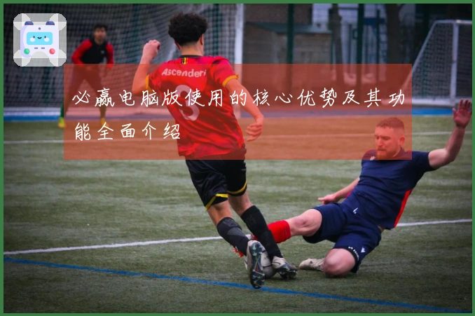 必赢电脑版使用的核心优势及其功能全面介绍