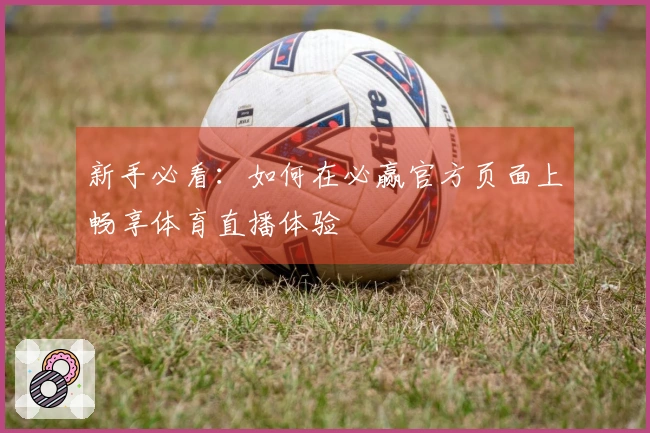 新手必看:如何在必赢官方页面上畅享体育直播体验