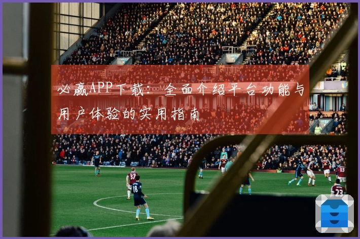 必赢APP下载：全面介绍平台功能与用户体验的实用指南