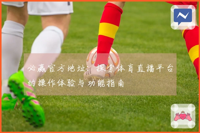 必赢官方地址：探索体育直播平台的操作体验与功能指南