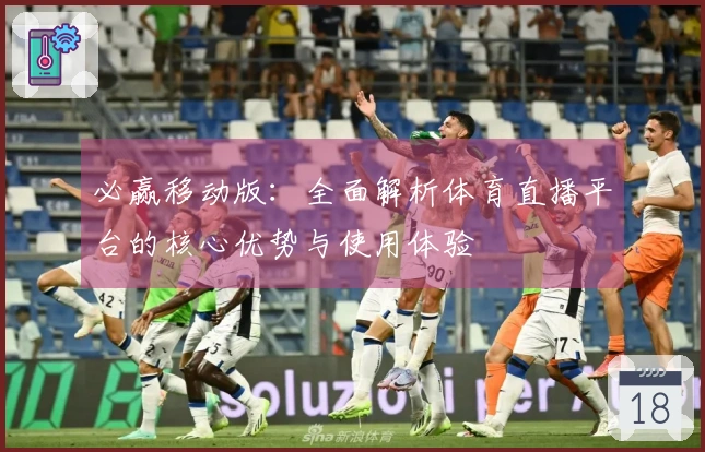 必赢移动版:全面解析体育直播平台的核心优势与使用体验