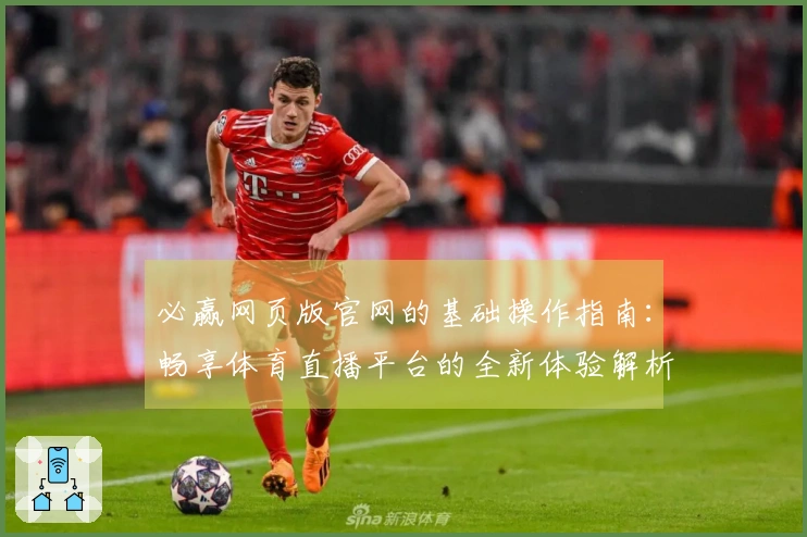 必赢网页版官网的基础操作指南：畅享体育直播平台的全新体验解析