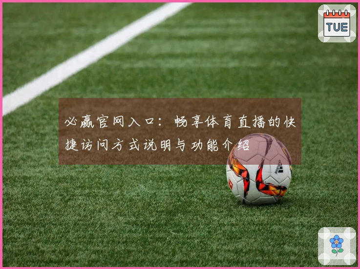 必赢官网入口：畅享体育直播的快捷访问方式说明与功能介绍