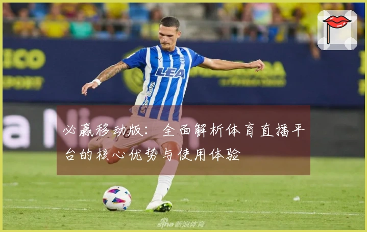 必赢移动版：全面解析体育直播平台的核心优势与使用体验