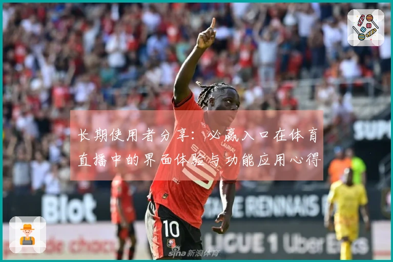 长期使用者分享：必赢入口在体育直播中的界面体验与功能应用心得