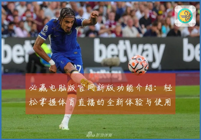 必赢电脑版官网新版功能介绍:轻松掌握体育直播的全新体验与使用指南