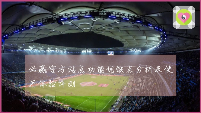必赢官方站点功能优缺点分析及使用体验评测
